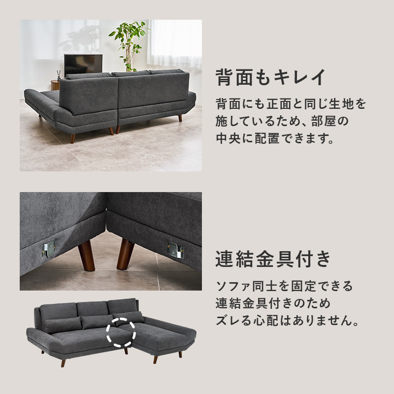 背面もキレイ 背面にも正面と同じ生地を施しているため、部屋の中央に配置できます。 連結金具付き ソファ同士を固定できる連結金具付きのためズレる心配はありません。