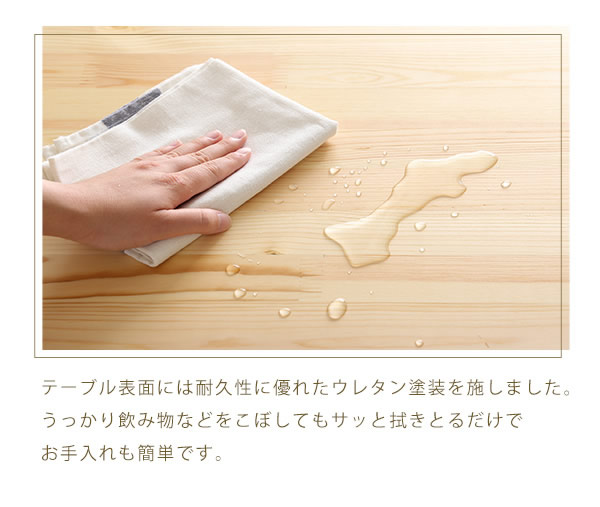 ウレタン塗装なので水をこぼしてもサッとひと拭き