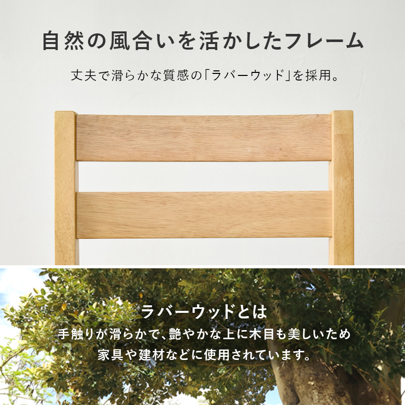 自然の風合いを活かしたフレーム 丈夫で滑らかな質感のラバーウッドを採用