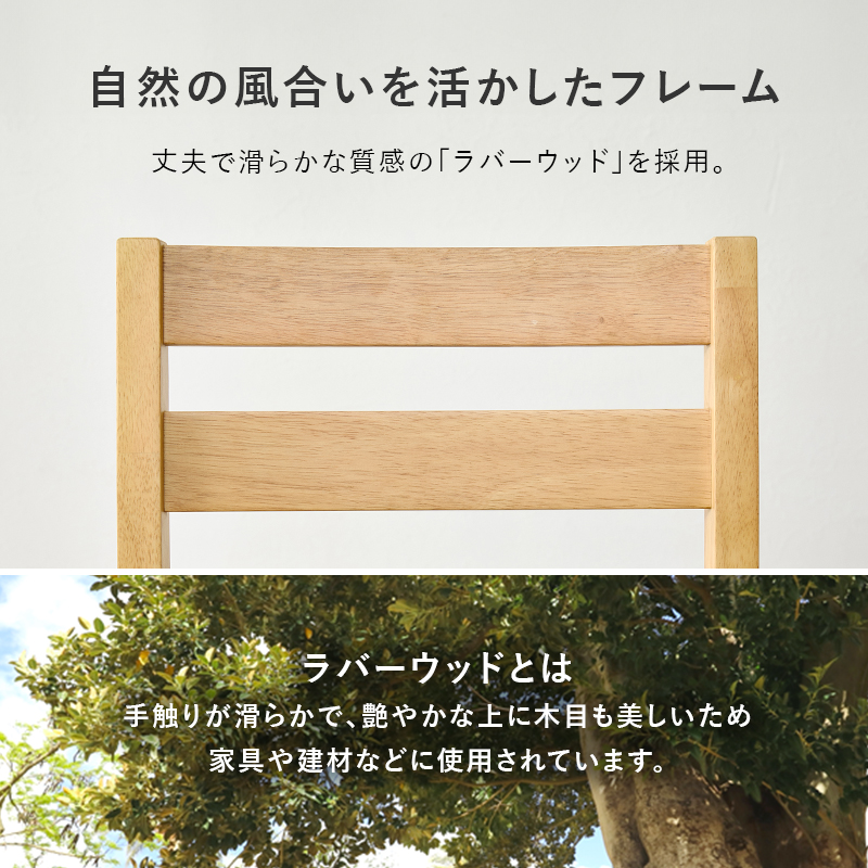自然の風合いを活かしたフレーム 丈夫で滑らかな質感の「ラバーウッド」を採用