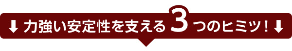 力強い安定性を支える3つの秘密