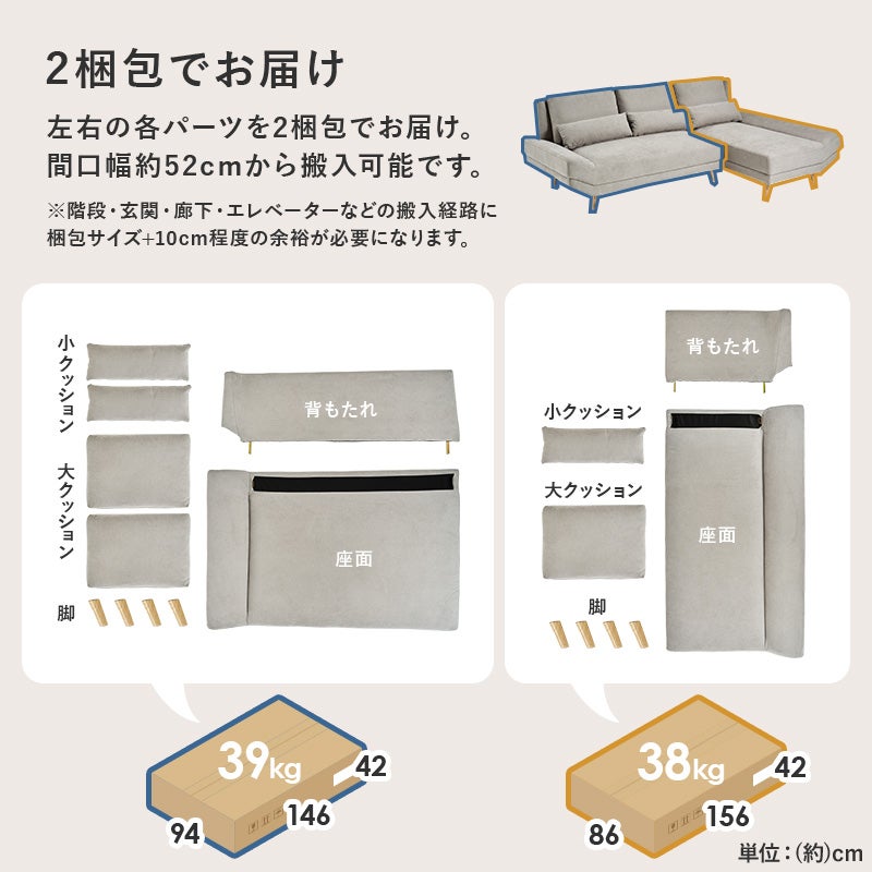 2梱包でお届け 左右の各パーツを2梱包でお届け。間口幅約52cmから搬入可能です。
