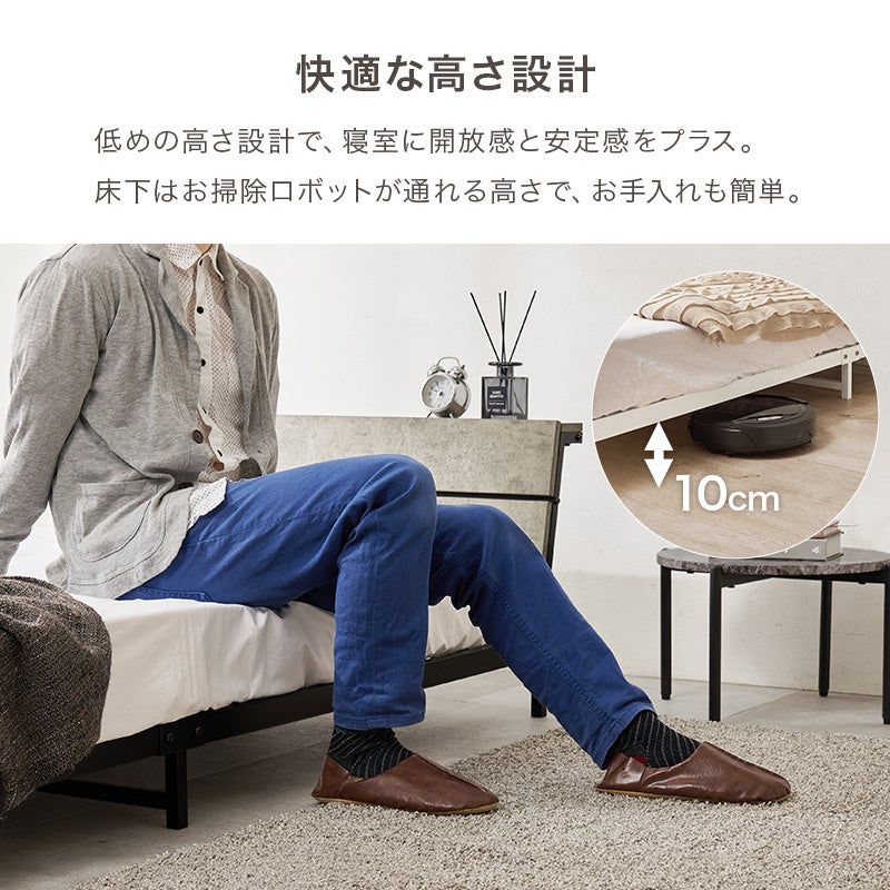 快適な高さ設計 低めの高さ設計で、寝室に開放感と安定感をプラス。床下はお掃除ロボットが通れる高さ 10cm"